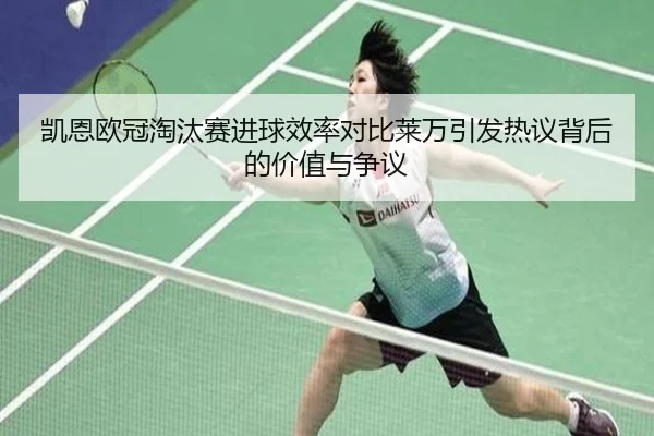 凯恩欧冠淘汰赛进球效率对比莱万引发热议背后的价值与争议