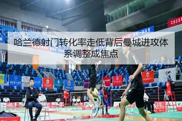 哈兰德射门转化率走低背后曼城进攻体系调整成焦点